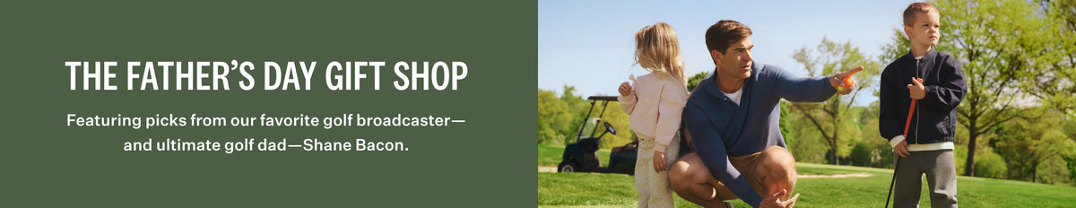 the fathers day gift shop - featuring picks from our favorite golf broadcaster, and ultimate golf dad, Shane Bacon